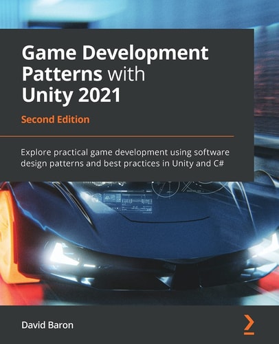 Game Development Patterns with Unity 2021 Explore Practical Game Development Using Industry Design Patterns and Best Practices in Unity and C# — David Baron