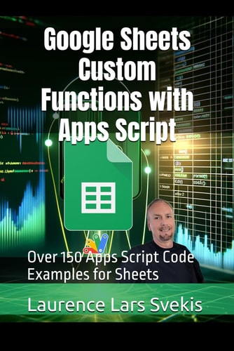Google Sheets Custom Functions with Apps Script Over 150 Apps Script Code Examples for Sheets — LAURENCE LARS. SVEKIS