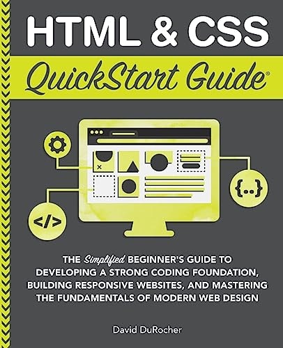 HTML & CSS QuickStart Guide The Simplified Beginner’s Guide to Developing a Strong Coding Foundation, Building Responsive Websites, and Mastering the Fundamentals of Modern Web Design — David Durocher