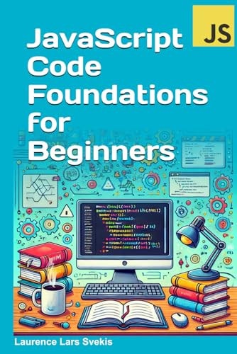 JavaScript Code Foundations for Beginners Unlock Your Potential with Practical Coding Challenges — Laurence Lars Svekis