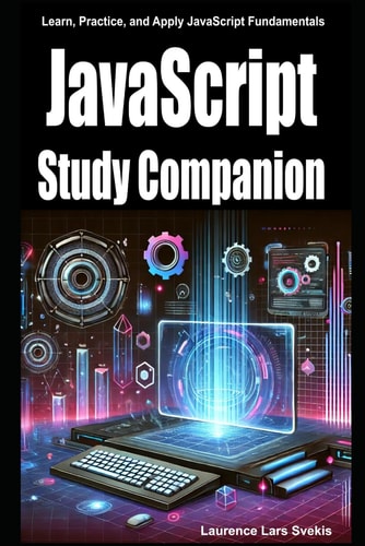 JavaScript Study Companion Learn, Practice, and Apply JavaScript Fundamentals — LAURENCE LARS. SVEKIS
