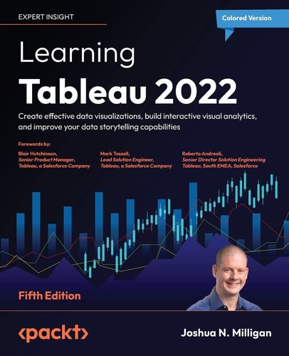 Learning Tableau 2022 Create Effective Data Visualizations, Build Interactive Visual Analytics, and Improve Your Data Storytelling Capabilities — Joshua N. Milligan