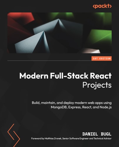 Modern Full-Stack React Projects Build, Maintain, and Deploy Modern Web Apps Using MongoDB, Express, React, and Node.js — Daniel Bugl