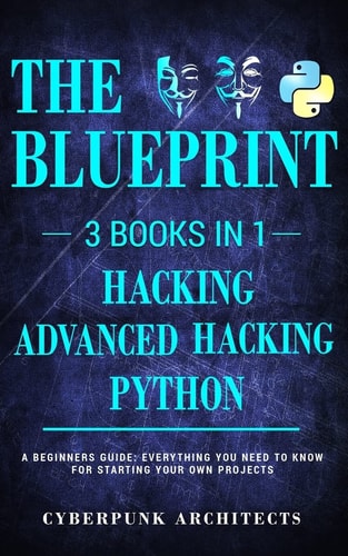 Python, Hacking and Advanced Hacking 3 BOOKS in 1: the BLUEPRINT: Everything You Need to Know for Python Programming and Hacking! — CyberPunk Architects
