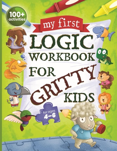 My First Logic Workbook for Gritty Kids Spatial Reasoning, Math Puzzles, Logic Problems, Focus Activities. (Develop Problem Solving, Critical Thinking, Analytical & STEM Skills in Kids Ages 4, 5, 6.) — Dan Allbaugh