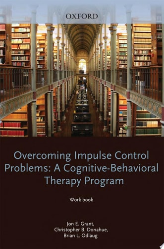 Overcoming Impulse Control Problems A Cognitive-Behavioral Therapy Program, Workbook — Jon E. Grant