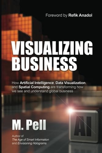 Visualizing Business How Artificial Intelligence, Data Visualization, and Spatial Computing are Transforming how We See and Understand Global Business — M Pell