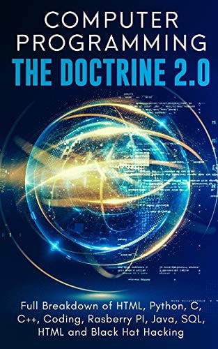 Computer Programming The Doctrine 2.0 Full Breakdown of HTML, Python, C, C++, Coding Raspberry PI, Java, SQL, HTML and Black Hat Hacking. — Adesh Silva
