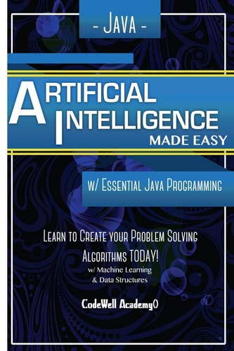 Java Artificial Intelligence Made Easy, W/ Java Programming; Learn to Create Your * Problem Solving * Algorithms! TODAY! W/ Machine Learning and Data Structures — Code Well Academy