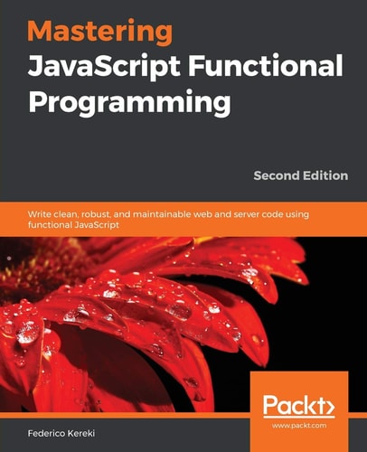 Mastering JavaScript Functional Programming Write Clean, Robust, and Maintainable Web and Server Code Using Functional JavaScript, 2nd Edition — Federico Kereki