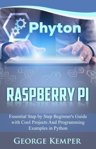 Raspberry Pi Essential Step by Step Beginner’s Guide with Cool Projects and Programming Examples in Python — George Kemper