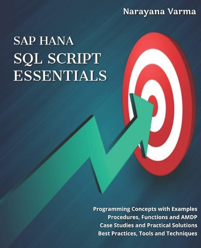 SAP HANA SQL Script Essentials # Programming Concepts with Examples # Procedures, Functions and AMDP # Case Studies and Practical Solutions # Best Practices, Tools and Techniques — Narayana Varma