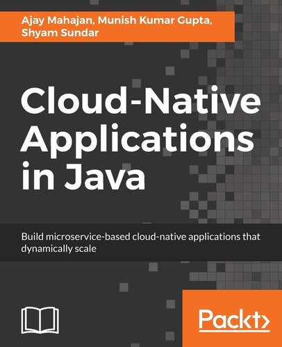 Cloud-Native Applications in Java Build Microservice-Based Cloud-native Applications That Dynamically Scale — Ajay Mahajan