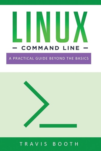 Linux Command Line A Practical Guide Beyond the Basics — Travis Booth