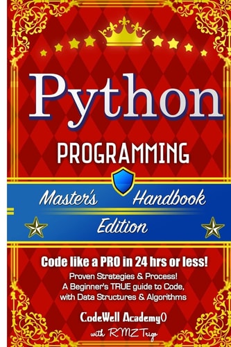 Python Programming, Master’s Handbook; a TRUE Beginner’s Guide! Problem Solving, Code, Data Science, Data Structures and Algorithms (Code Like a PRO in 24 Hrs Or Less!) — R. M. Z. Trigo