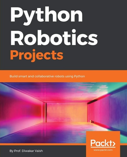 Python Robotics Projects Build Smart and Collaborative Robots Using Python — Diwakar Vaish
