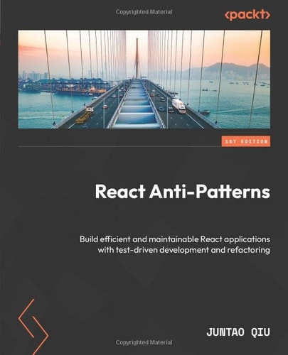 React Anti-Patterns Build Efficient and Maintainable React Applications with Test-driven Development and Refactoring — Juntao Qiu