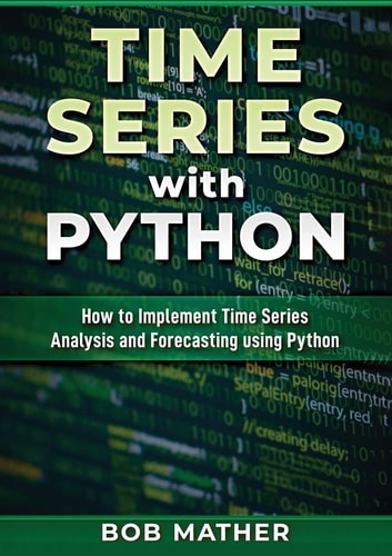 Time Series with Python How to Implement Time Series Analysis and Forecasting Using Python — Bob Mather